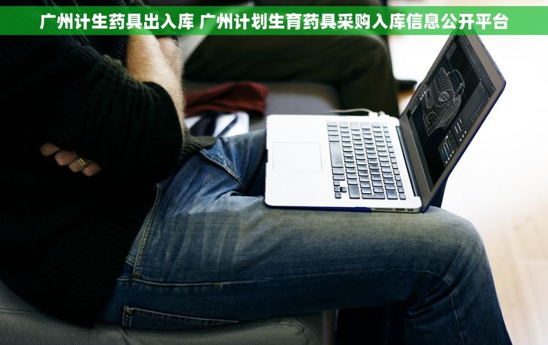 广州计生药具出入库 广州计划生育药具采购入库信息公开平台