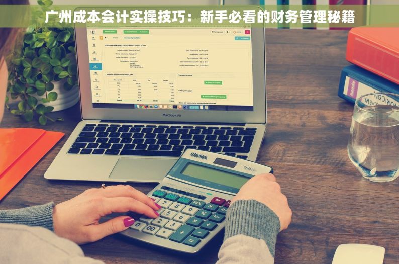 广州成本会计实操技巧：新手必看的财务管理秘籍