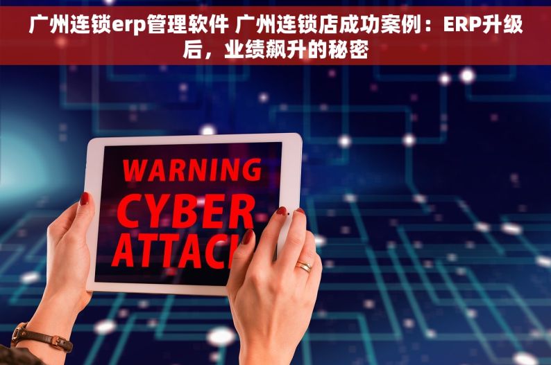 广州连锁erp管理软件 广州连锁店成功案例：ERP升级后，业绩飙升的秘密