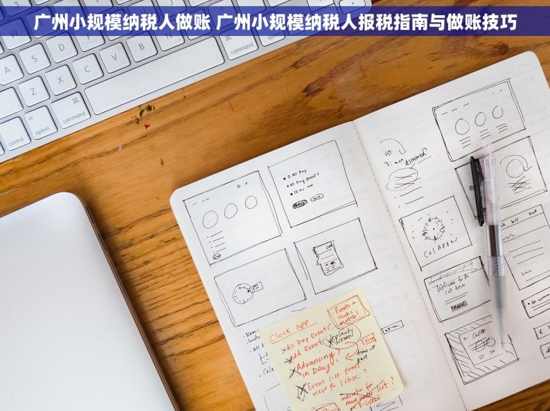 广州小规模纳税人做账 广州小规模纳税人报税指南与做账技巧