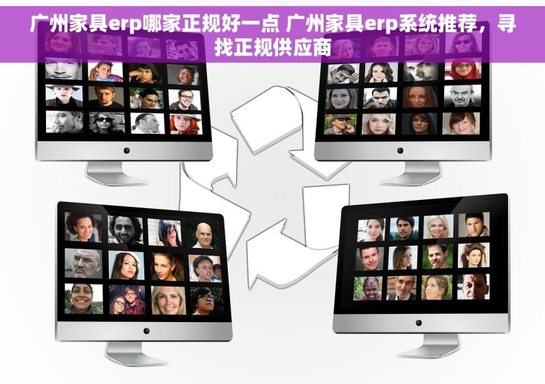 广州家具erp哪家正规好一点 广州家具erp系统推荐，寻找正规供应商
