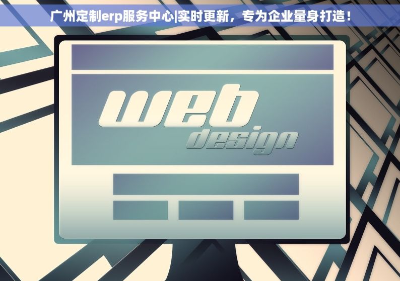 广州定制erp服务中心|实时更新，专为企业量身打造！