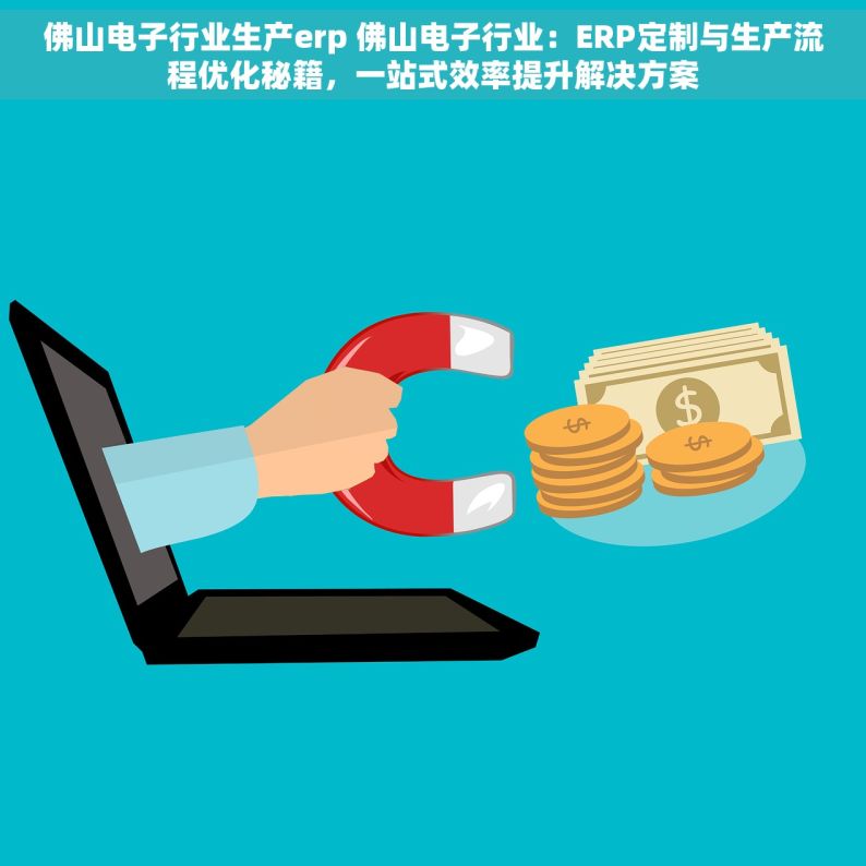 佛山电子行业生产erp 佛山电子行业：ERP定制与生产流程优化秘籍，一站式效率提升解决方案