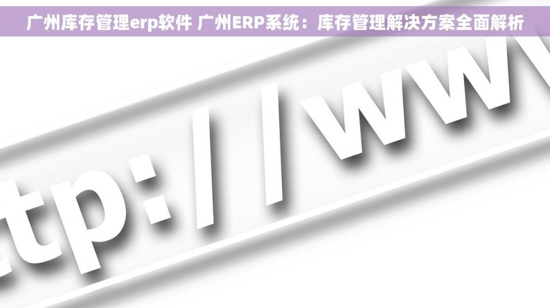 广州库存管理erp软件 广州ERP系统：库存管理解决方案全面解析