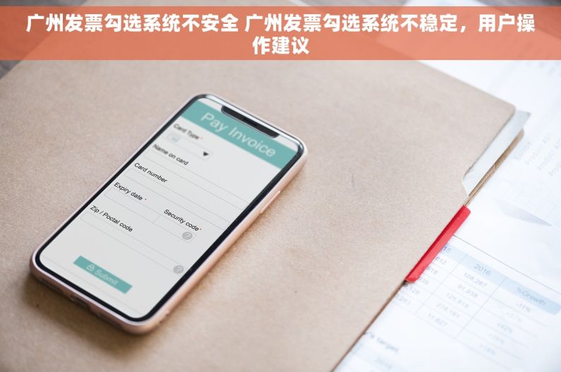 广州发票勾选系统不安全 广州发票勾选系统不稳定，用户操作建议