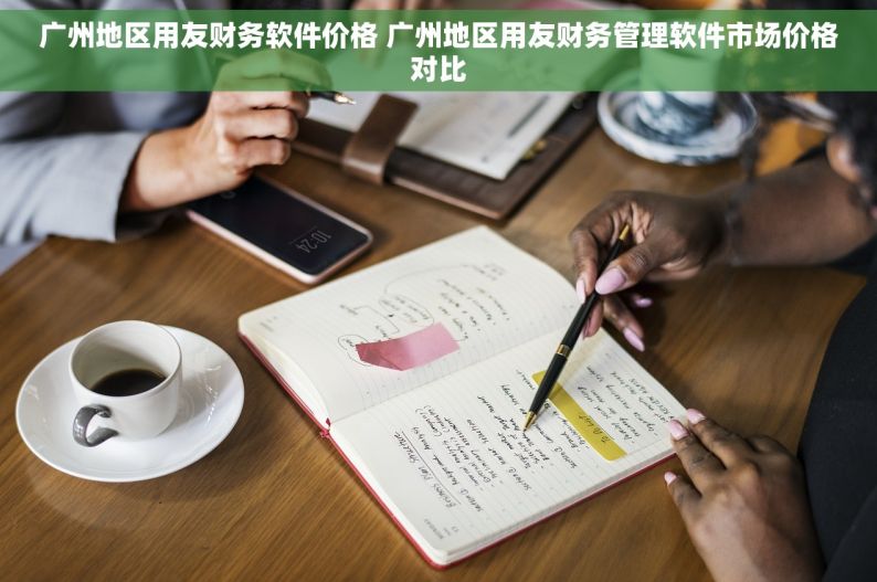 广州地区用友财务软件价格 广州地区用友财务管理软件市场价格对比