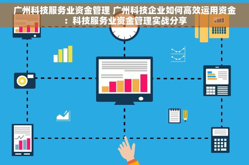 广州科技服务业资金管理 广州科技企业如何高效运用资金：科技服务业资金管理实战分享