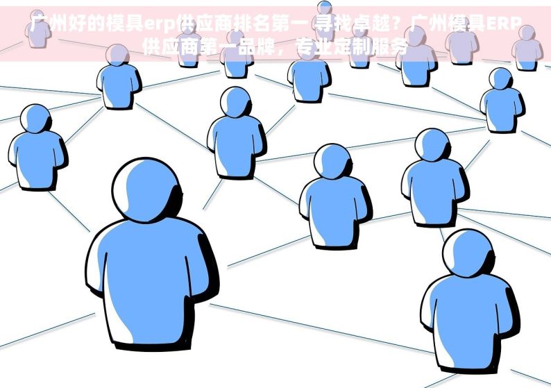 广州好的模具erp供应商排名第一 寻找卓越？广州模具ERP供应商第一品牌，专业定制服务