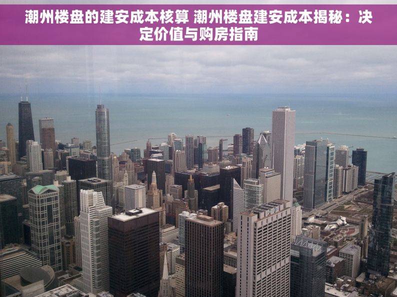 潮州楼盘的建安成本核算 潮州楼盘建安成本揭秘：决定价值与购房指南
