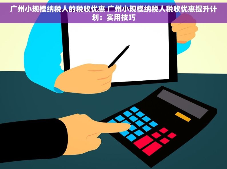 广州小规模纳税人的税收优惠 广州小规模纳税人税收优惠提升计划：实用技巧