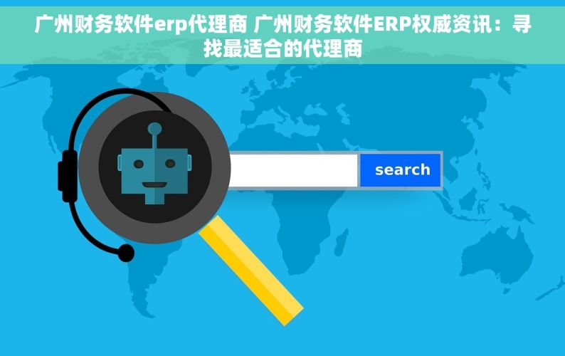 广州财务软件erp代理商 广州财务软件ERP权威资讯：寻找最适合的代理商