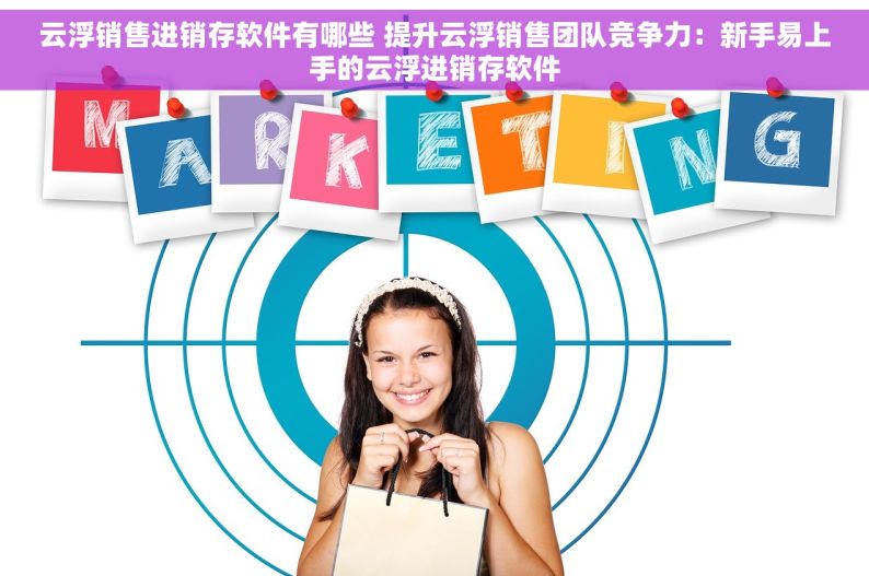 云浮销售进销存软件有哪些 提升云浮销售团队竞争力：新手易上手的云浮进销存软件