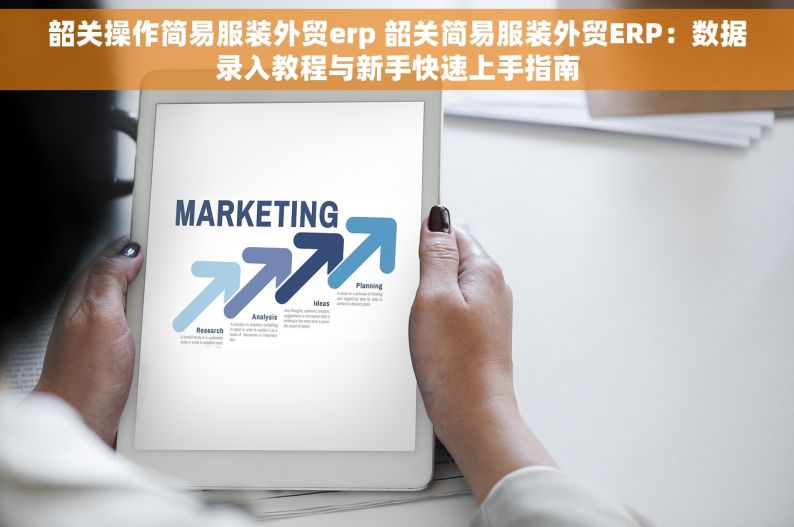 韶关操作简易服装外贸erp 韶关简易服装外贸ERP：数据录入教程与新手快速上手指南