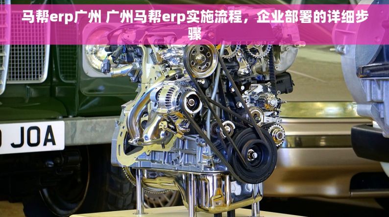 马帮erp广州 广州马帮erp实施流程，企业部署的详细步骤