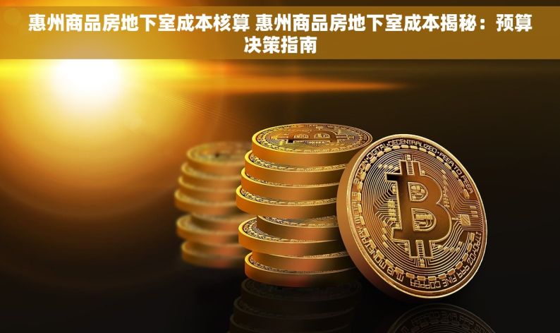 惠州商品房地下室成本核算 惠州商品房地下室成本揭秘：预算决策指南