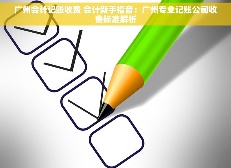 广州会计记账收费 会计新手福音：广州专业记账公司收费标准解析