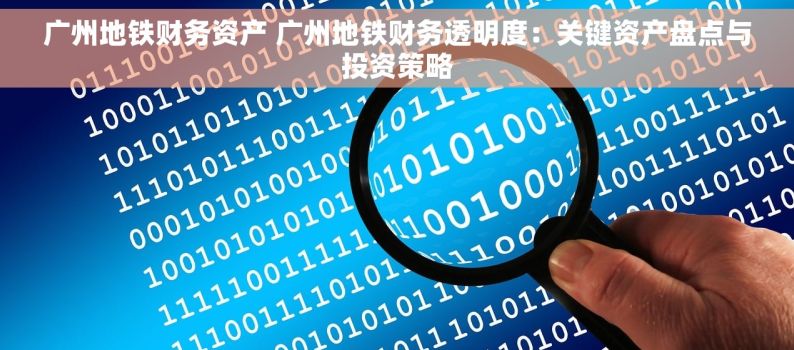 广州地铁财务资产 广州地铁财务透明度：关键资产盘点与投资策略