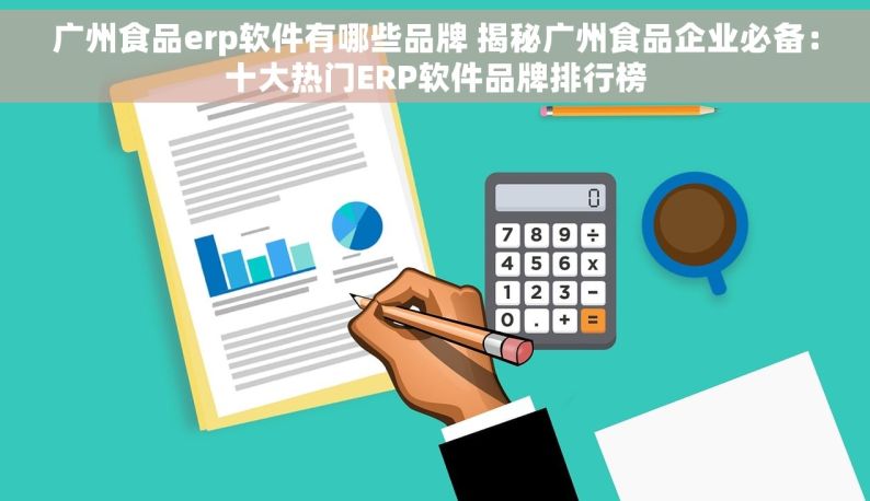 广州食品erp软件有哪些品牌 揭秘广州食品企业必备：十大热门ERP软件品牌排行榜