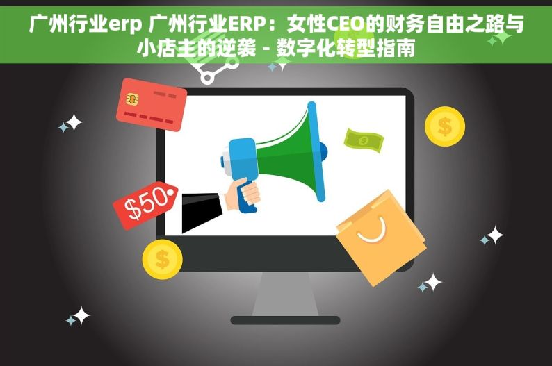 广州行业erp 广州行业ERP：女性CEO的财务自由之路与小店主的逆袭 - 数字化转型指南