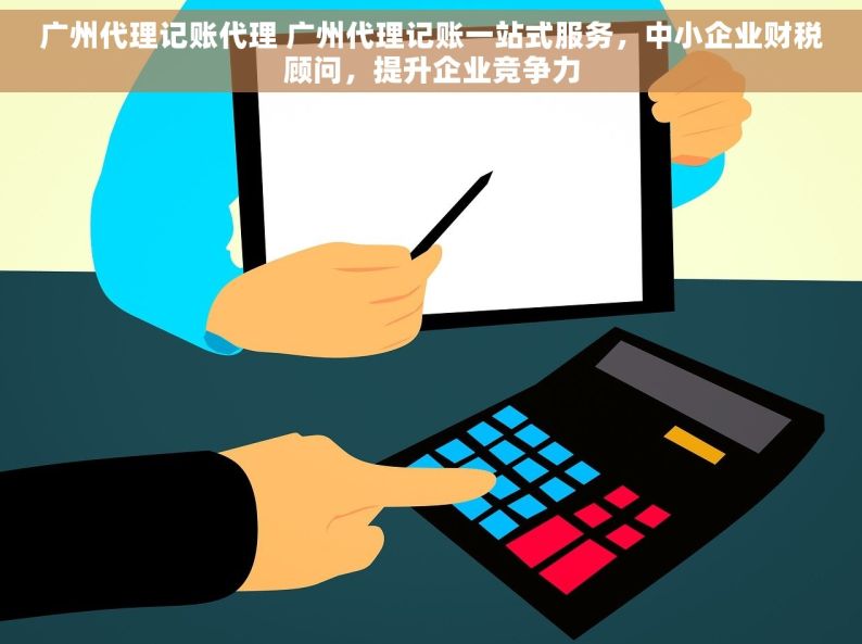 广州代理记账代理 广州代理记账一站式服务，中小企业财税顾问，提升企业竞争力