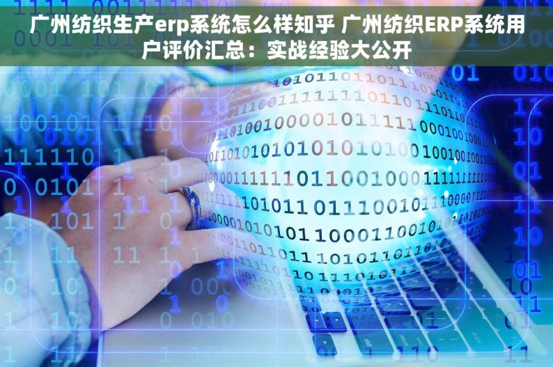 广州纺织生产erp系统怎么样知乎 广州纺织ERP系统用户评价汇总：实战经验大公开