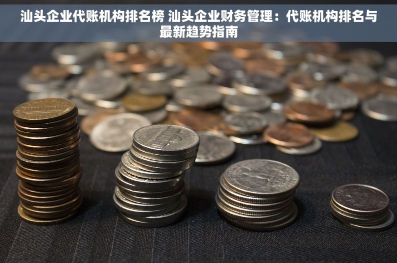 汕头企业代账机构排名榜 汕头企业财务管理：代账机构排名与最新趋势指南