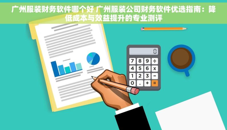 广州服装财务软件哪个好 广州服装公司财务软件优选指南：降低成本与效益提升的专业测评