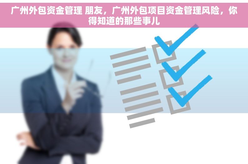 广州外包资金管理 朋友，广州外包项目资金管理风险，你得知道的那些事儿