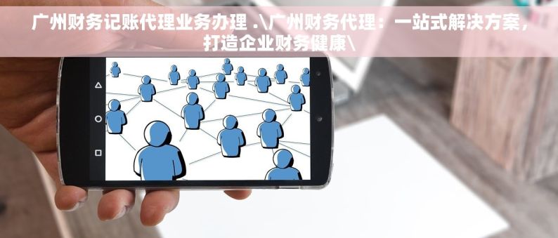 广州财务记账代理业务办理 .\广州财务代理：一站式解决方案，打造企业财务健康\