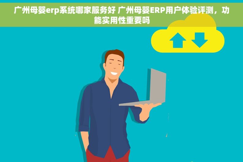 广州母婴erp系统哪家服务好 广州母婴ERP用户体验评测，功能实用性重要吗