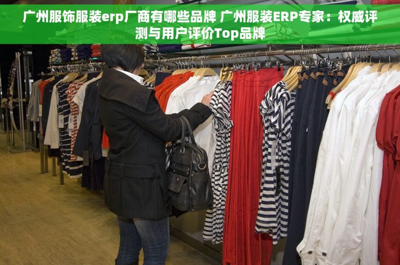 广州服饰服装erp厂商有哪些品牌 广州服装ERP专家：权威评测与用户评价Top品牌