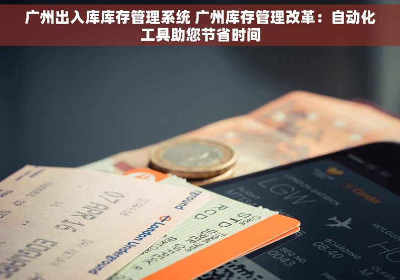 广州出入库库存管理系统 广州库存管理改革：自动化工具助您节省时间