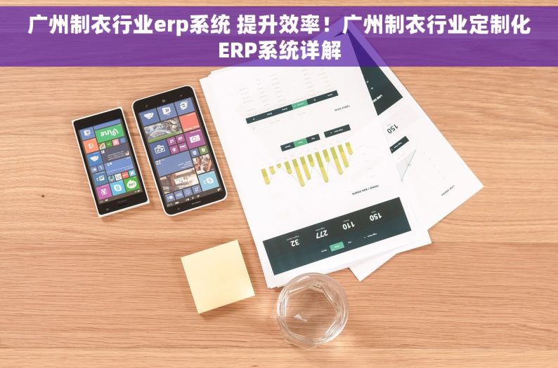 广州制衣行业erp系统 提升效率！广州制衣行业定制化ERP系统详解