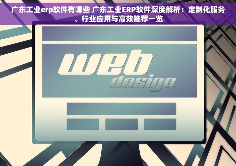 广东工业erp软件有哪些 广东工业ERP软件深度解析：定制化服务、行业应用与高效推荐一览