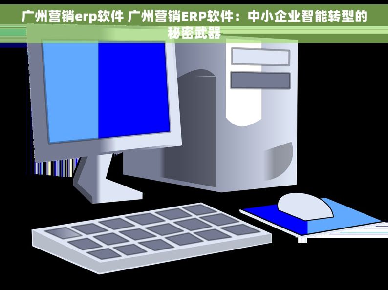 广州营销erp软件 广州营销ERP软件：中小企业智能转型的秘密武器