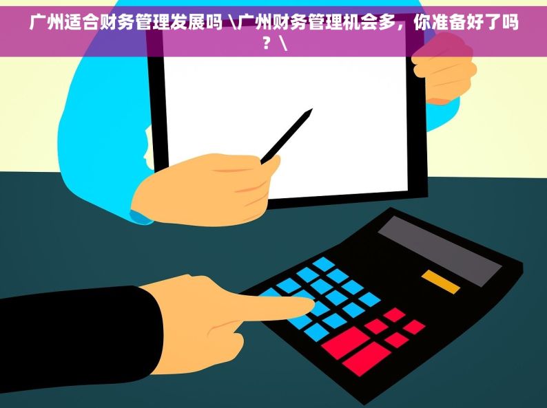 广州适合财务管理发展吗 \广州财务管理机会多，你准备好了吗？\