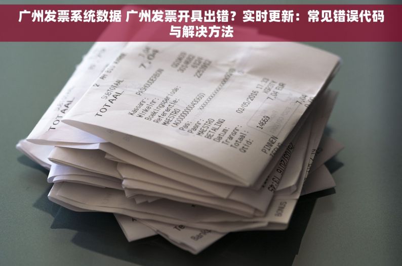 广州发票系统数据 广州发票开具出错？实时更新：常见错误代码与解决方法