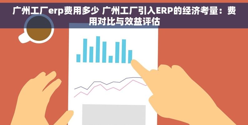 广州工厂erp费用多少 广州工厂引入ERP的经济考量：费用对比与效益评估
