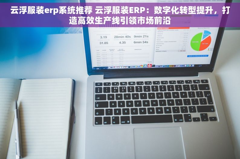 云浮服装erp系统推荐 云浮服装ERP：数字化转型提升，打造高效生产线引领市场前沿
