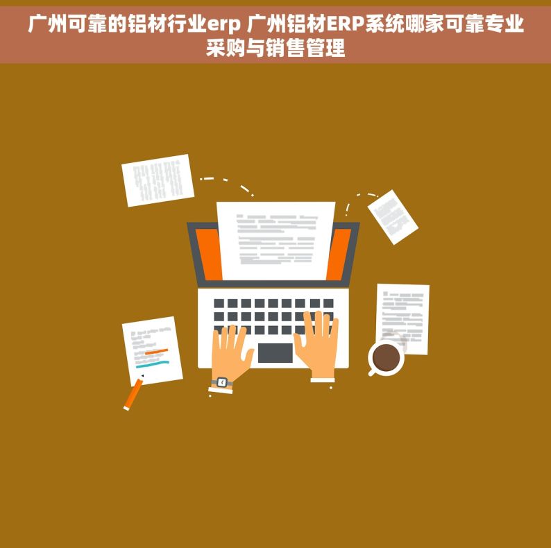 广州可靠的铝材行业erp 广州铝材ERP系统哪家可靠专业采购与销售管理