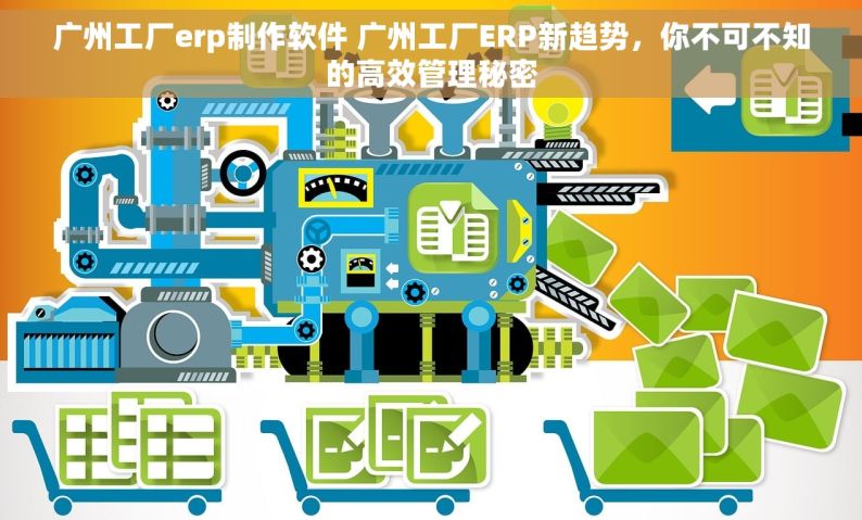 广州工厂erp制作软件 广州工厂ERP新趋势，你不可不知的高效管理秘密