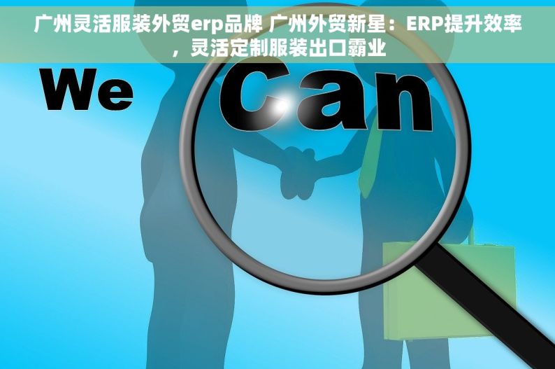 广州灵活服装外贸erp品牌 广州外贸新星：ERP提升效率，灵活定制服装出口霸业