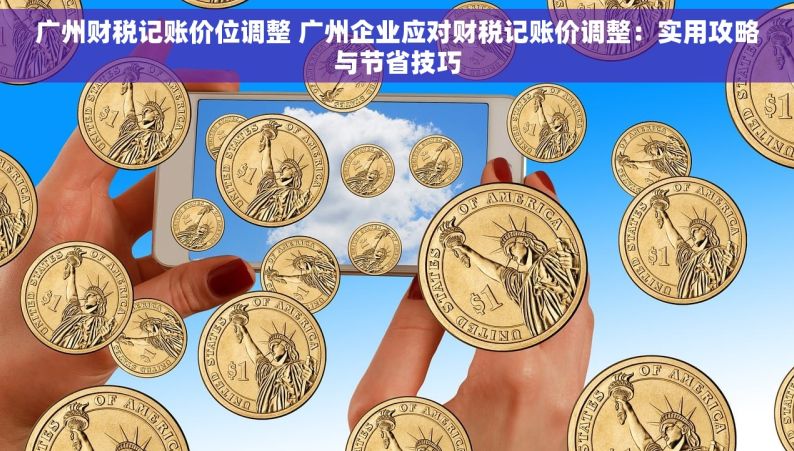 广州财税记账价位调整 广州企业应对财税记账价调整：实用攻略与节省技巧