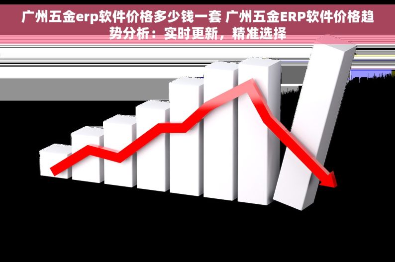 广州五金erp软件价格多少钱一套 广州五金ERP软件价格趋势分析：实时更新，精准选择