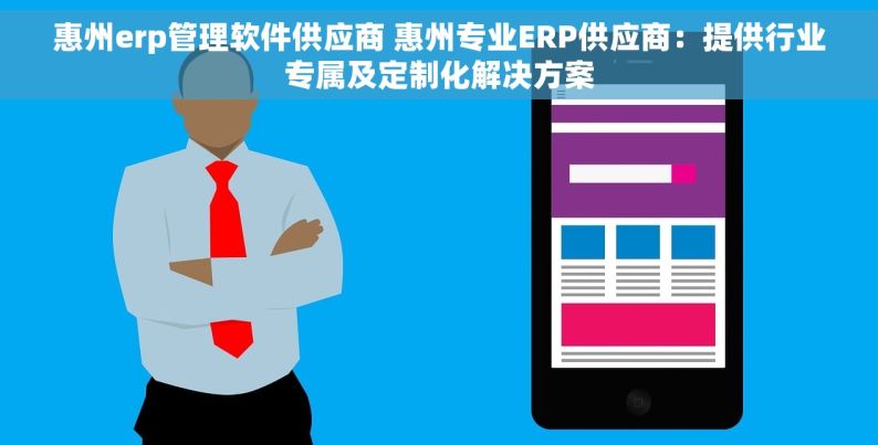 惠州erp管理软件供应商 惠州专业ERP供应商：提供行业专属及定制化解决方案