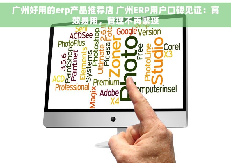 广州好用的erp产品推荐店 广州ERP用户口碑见证：高效易用，管理不再繁琐