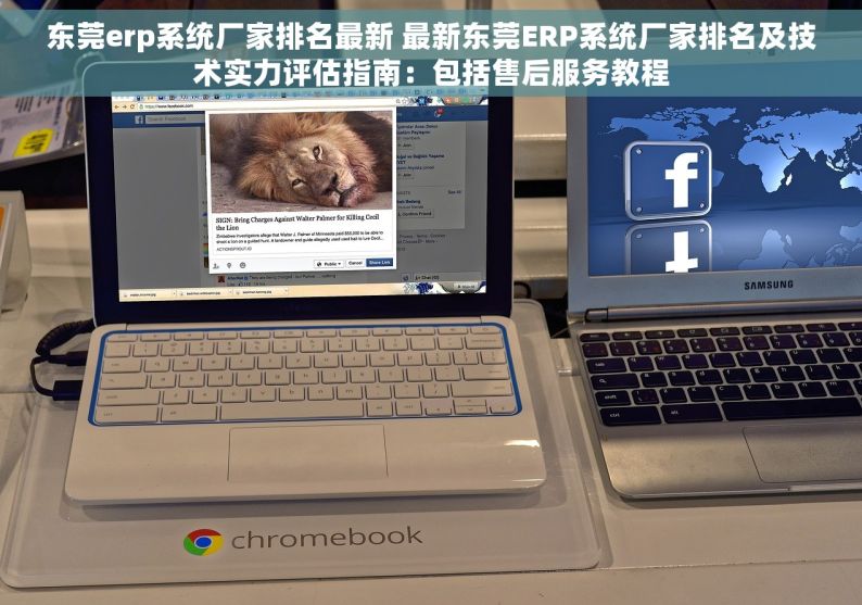 东莞erp系统厂家排名最新 最新东莞ERP系统厂家排名及技术实力评估指南：包括售后服务教程