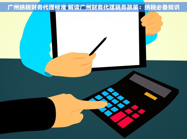 广州纳税财务代理标准 解读广州财务代理税务政策：纳税必备知识