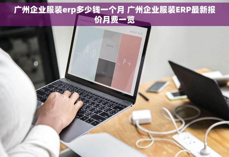 广州企业服装erp多少钱一个月 广州企业服装ERP最新报价月费一览