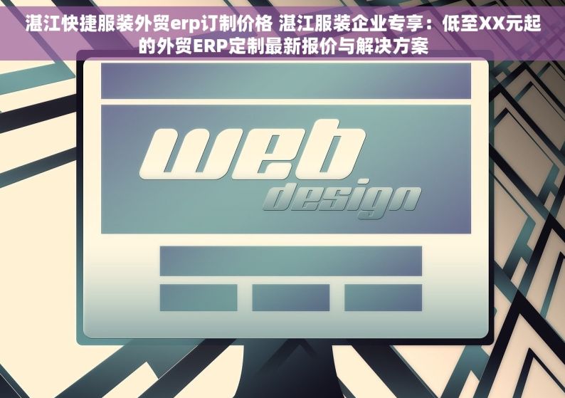 湛江快捷服装外贸erp订制价格 湛江服装企业专享：低至XX元起的外贸ERP定制最新报价与解决方案
